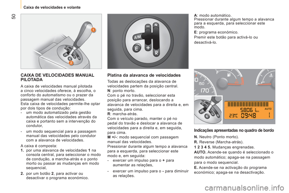 Peugeot Bipper 2011  Manual do proprietário (in Portuguese) 50
   
 
Caixa de velocidades e volante  
 
 
CAIXA DE VELOCIDADES MANUAL 
PILOTADA 
  A caixa de velocidades manual pilotada 
a cinco velocidades oferece, à escolha, o 
conforto do automatismo ou o 