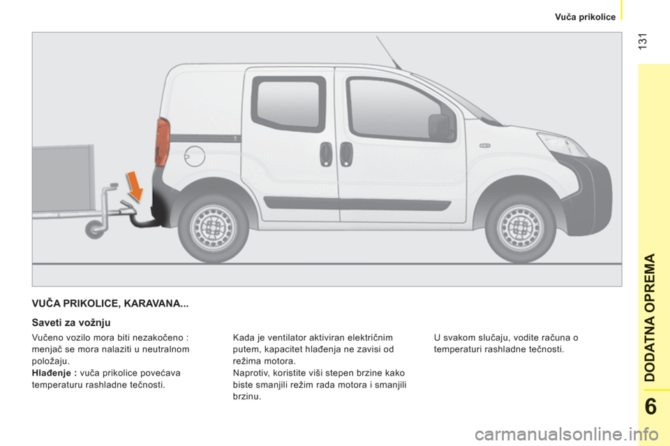 Peugeot Bipper 2011  Упутство за употребу (in Serbian) 131
6
DODATNA OPREM
A
   
 
Vuča prikolice  
 
VUČA PRIKOLICE, KARAVANA... 
   
Saveti za vožnju 
 
Kada je ventilator aktiviran električnim 
putem, kapacitet hlađenja ne zavisi od 
režima motor