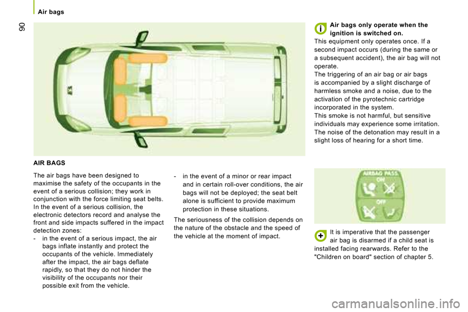Peugeot Bipper 2008.5  Owners Manual 90
   Air bags   
 AIR BAGS 
 The air bags have been designed to  
maximise the safety of the occupants in the 
event of a serious collision; they work in 
conjunction with the force limiting seat bel