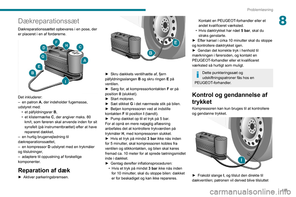 Peugeot Boxer 2020  Instruktionsbog (in Danish) 105
Problemløsning
8Dækreparationssæt
Dækreparationssættet opbevares i en pose, der 
er placeret i en af fordørerne.
 
 
Det inkluderer:– en patron A, der indeholder fugemasse, 
udstyret med:
