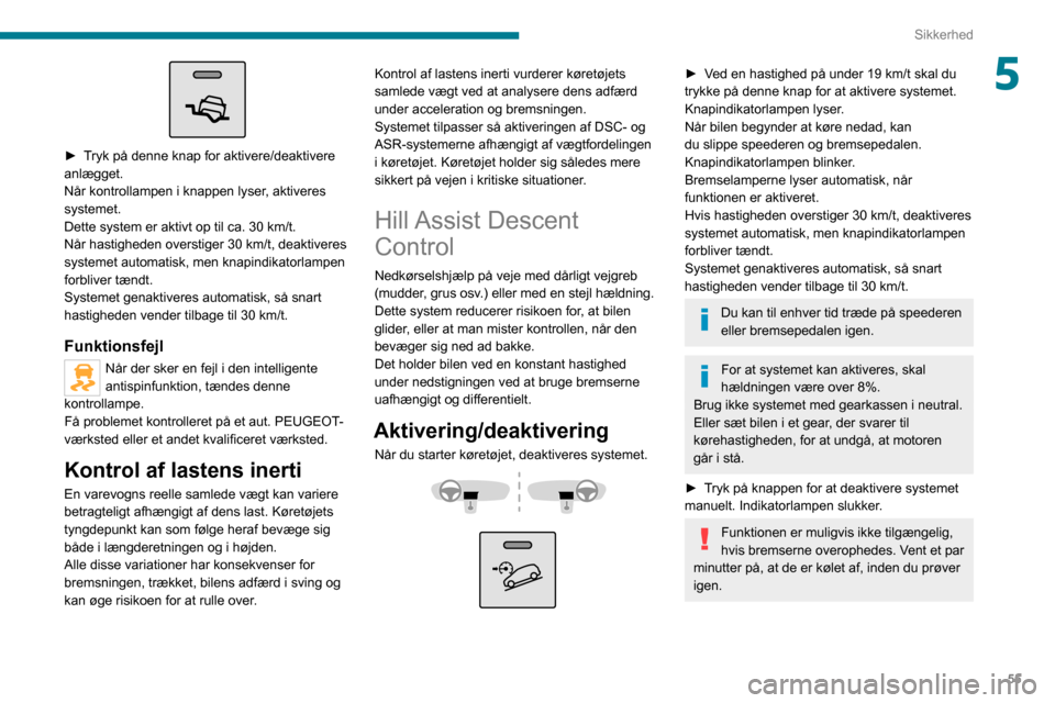 Peugeot Boxer 2020  Instruktionsbog (in Danish) 55
Sikkerhed
5
 
► Tryk på denne knap for aktivere/deaktivere anlægget.
Når kontrollampen i knappen lyser, aktiveres 
systemet.
Dette system er aktivt op til ca. 30 km/t.
Når hastigheden oversti