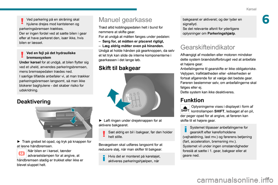 Peugeot Boxer 2020  Instruktionsbog (in Danish) 69
Kørsel
6Ved parkering på en skråning skal 
hjulene drejes mod kantstenen og 
parkeringsbremsen trækkes.
Der er ingen fordel ved at sætte bilen i gear 
efter at have parkeret den, især ikke, h