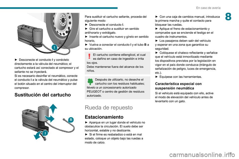 Peugeot Boxer 2020 Manual del propietario (in Spanish) 111
En caso de avería
8
► Desconecte el conducto I y conéctelo
directamente a la válvula del neumático; el
cartucho estará así conectado al compresor y el
sellante no se inyectará.
Si es Peugeot Boxer 2020 Manual del propietario (in Spanish) 111
En caso de avería
8
► Desconecte el conducto I y conéctelo
directamente a la válvula del neumático; el
cartucho estará así conectado al compresor y el
sellante no se inyectará.
Si es