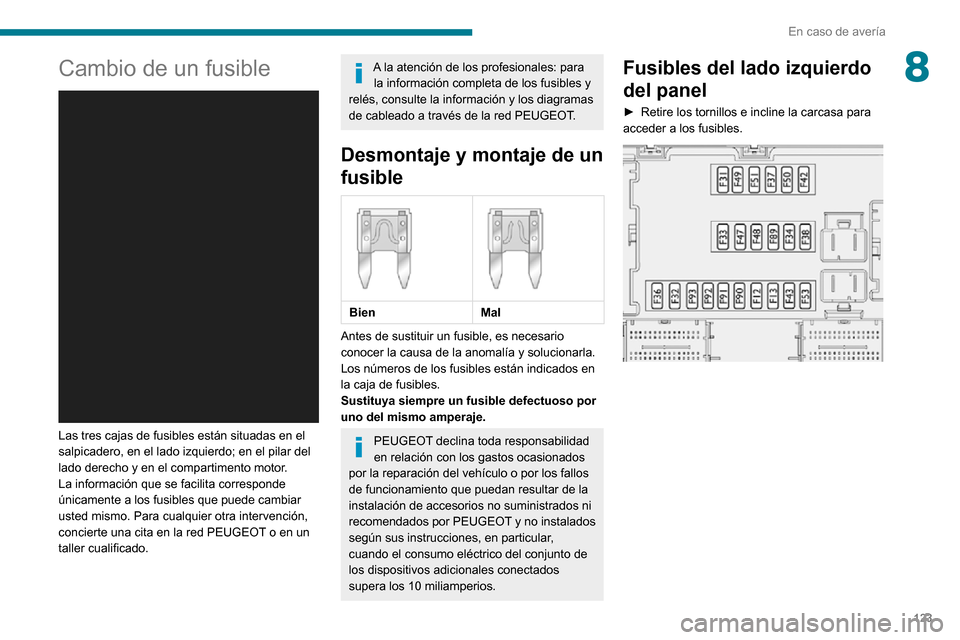 Peugeot Boxer 2020 Manual del propietario (in Spanish) 123
En caso de avería
8Cambio de un fusible
Las tres cajas de fusibles están situadas en el
salpicadero, en el lado izquierdo; en el pilar del
lado derecho y en el compartimento motor.
La infor Peugeot Boxer 2020 Manual del propietario (in Spanish) 123
En caso de avería
8Cambio de un fusible
Las tres cajas de fusibles están situadas en el
salpicadero, en el lado izquierdo; en el pilar del
lado derecho y en el compartimento motor.
La infor