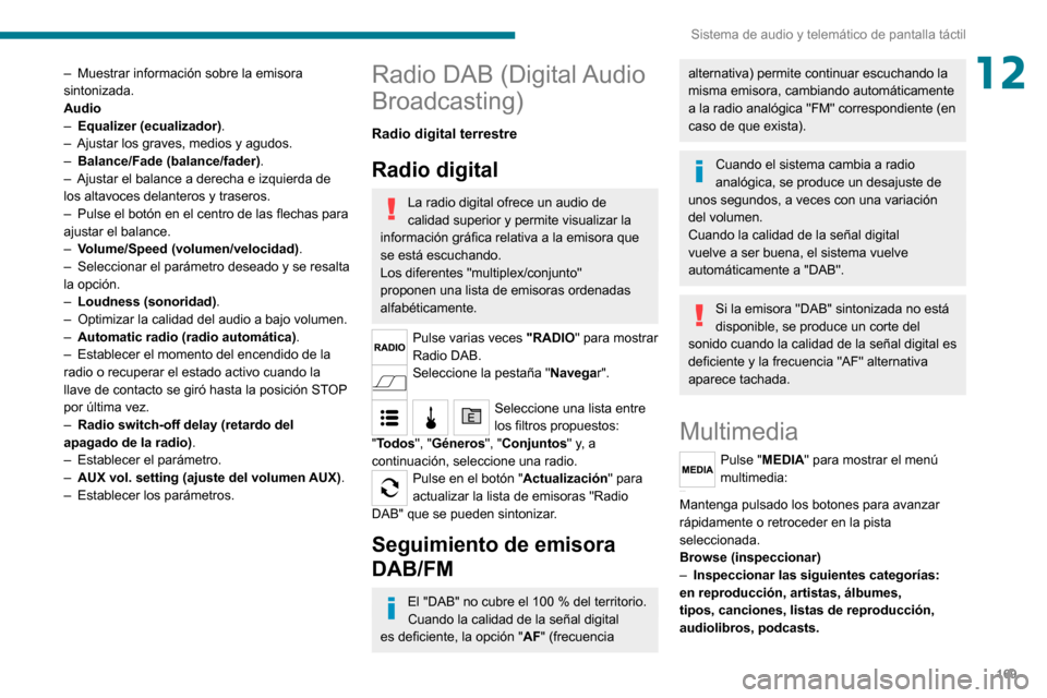 Peugeot Boxer 2020  Manual del propietario (in Spanish) 169
Sistema de audio y telemático de pantalla táctil
12– Muestrar información sobre la emisora sintonizada.
Audio
– Equalizer (ecualizador).– Ajustar los graves, medios y agudos.– Balance/F