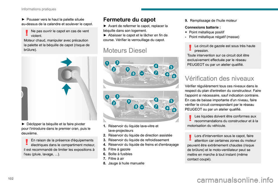 Peugeot Boxer 2020 Manuel du propriétaire (in French) 102
Informations pratiques
► Pousser vers le haut la palette située
au-dessus de la calandre et soulever le capot.
Ne pas ouvrir le capot en cas de vent
violent.
Moteur chaud, manipuler avec pré Peugeot Boxer 2020 Manuel du propriétaire (in French) 102
Informations pratiques
► Pousser vers le haut la palette située
au-dessus de la calandre et soulever le capot.
Ne pas ouvrir le capot en cas de vent
violent.
Moteur chaud, manipuler avec pré
