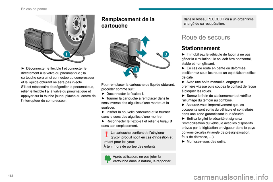 Peugeot Boxer 2020 Manuel du propriétaire (in French) 11 2
En cas de panne
► Déconnecter le flexible I et connecter le
directement à la valve du pneumatique ; la
cartouche sera ainsi connectée au compresseur
et le liquide obturant ne sera pas Peugeot Boxer 2020 Manuel du propriétaire (in French) 11 2
En cas de panne
► Déconnecter le flexible I et connecter le
directement à la valve du pneumatique ; la
cartouche sera ainsi connectée au compresseur
et le liquide obturant ne sera pas