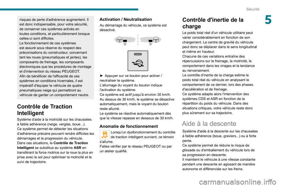 Peugeot Boxer 2020 Manuel du propriétaire (in French) 57
Sécurité
5risques de perte dadhérence augmentent. Il
est donc indispensable, pour votre sécurité,
de conserver ces systèmes activés en
toutes conditions, et particulièrement lorsque
ce Peugeot Boxer 2020 Manuel du propriétaire (in French) 57
Sécurité
5risques de perte dadhérence augmentent. Il
est donc indispensable, pour votre sécurité,
de conserver ces systèmes activés en
toutes conditions, et particulièrement lorsque
ce