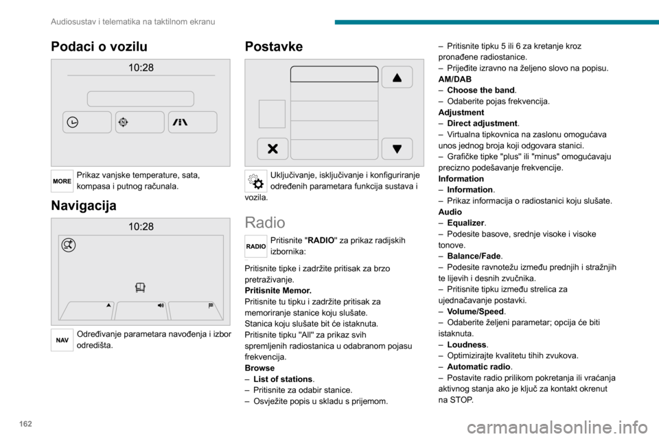 Peugeot Boxer 2020  Vodič za korisnike (in Croatian) 162
Audiosustav i telematika na taktilnom ekranu
Podaci o vozilu 
 
Prikaz vanjske temperature, sata, 
kompasa i putnog računala.
Navigacija 
 
Određivanje parametara navođenja i izbor 
odredišta.