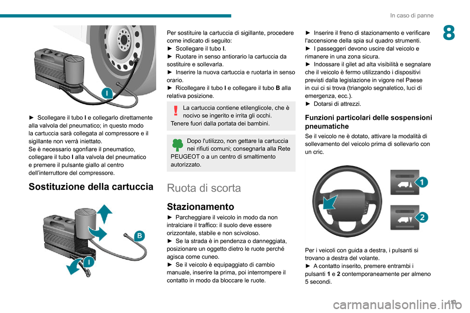 Peugeot Boxer 2020  Manuale del proprietario (in Italian) 11 3
In caso di panne
8
 
► Scollegare il tubo I e collegarlo direttamente 
alla valvola del pneumatico; in questo modo 
la cartuccia sarà collegata al compressore e il 
sigillante non verrà iniet