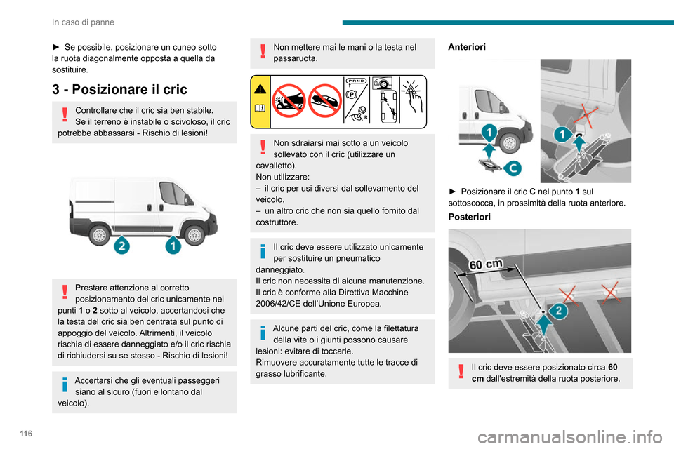Peugeot Boxer 2020  Manuale del proprietario (in Italian) 11 6
In caso di panne
► Se possibile, posizionare un cuneo sotto la ruota diagonalmente opposta a quella da 
sostituire.
3 - Posizionare il cric
Controllare che il cric sia ben stabile.
Se il terren