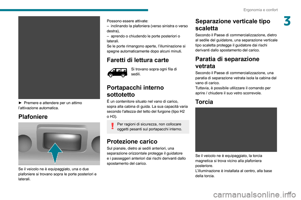 Peugeot Boxer 2020  Manuale del proprietario (in Italian) 47
Ergonomia e confort
3
 
► Premere e attendere per un attimo l’attivazione automatica.
Plafoniere 
 
Se il veicolo ne è equipaggiato, una o due 
plafoniere si trovano sopra le porte posteriori 