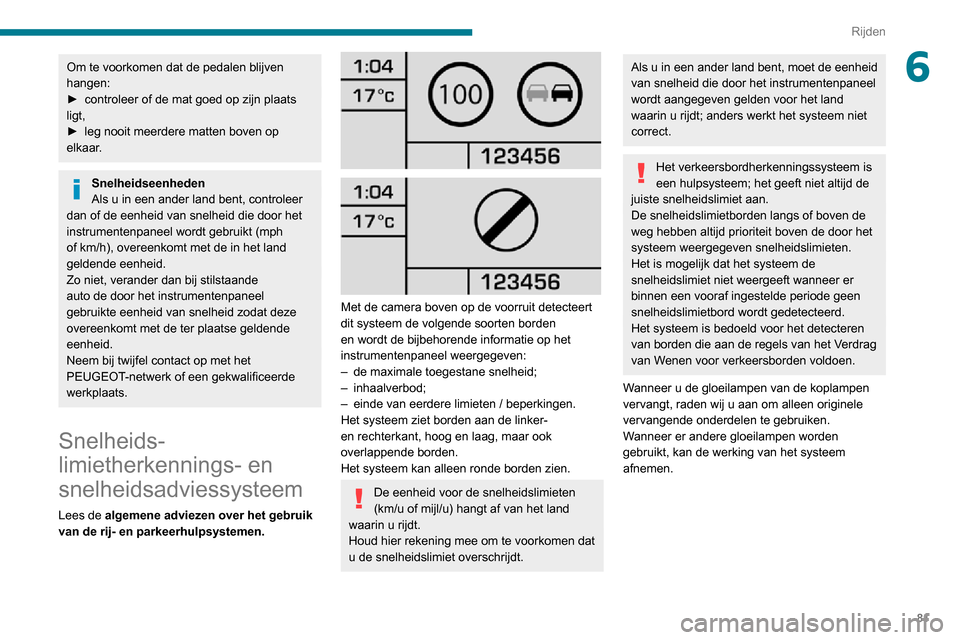 Peugeot Boxer 2020  Handleiding (in Dutch) 81
Rijden
6Om te voorkomen dat de pedalen blijven 
hangen:
► controleer of de mat goed op zijn plaats ligt,► leg nooit meerdere matten boven op elkaar.
Snelheidseenheden
Als u in een ander land be