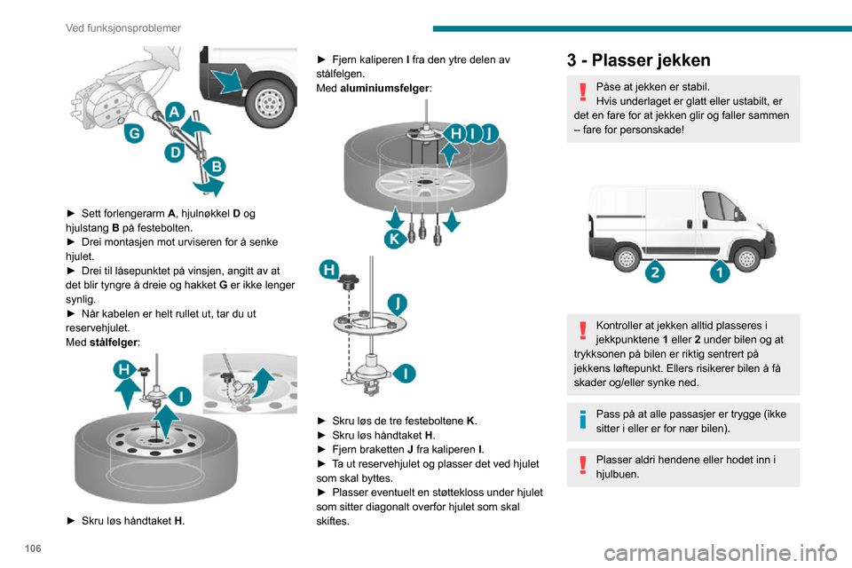 Peugeot Boxer 2020 Brukerhåndbok (in Norwegian) 106
Ved funksjonsproblemer
Gå aldri under et kjøretøy som er heist
opp på en jekk (bruk en støttebukk).
Ikke bruk:
– Jekken til andre formål enn å løfte bilen.– En annen jekk enn den s Peugeot Boxer 2020 Brukerhåndbok (in Norwegian) 106
Ved funksjonsproblemer
Gå aldri under et kjøretøy som er heist
opp på en jekk (bruk en støttebukk).
Ikke bruk:
– Jekken til andre formål enn å løfte bilen.– En annen jekk enn den s