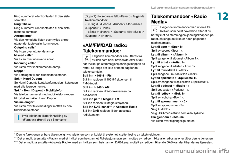 Peugeot Boxer 2020 Brukerhåndbok (in Norwegian) 169
Lyd- og kommunikasjonssystem med berøringsskjerm
12Ring nummeret eller kontakten til den siste
samtalen.
Ring tilbake
Ring nummeret eller kontakten til den siste
mottatte samtalen.
Anropslogg*
Peugeot Boxer 2020 Brukerhåndbok (in Norwegian) 169
Lyd- og kommunikasjonssystem med berøringsskjerm
12Ring nummeret eller kontakten til den siste
samtalen.
Ring tilbake
Ring nummeret eller kontakten til den siste
mottatte samtalen.
Anropslogg*