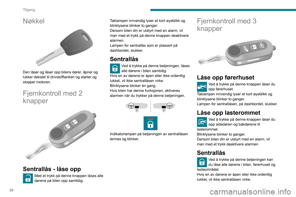 Peugeot Boxer 2020  Brukerhåndbok (in Norwegian) 20
Tilgang
Nøkkel 
 
Den låser og låser opp bilens dører, åpner og 
lukker dekslet til drivstofftanken og starter og 
stopper motoren.
Fjernkontroll med 2 
knapper
 
 
Sentrallås - låse opp
Med