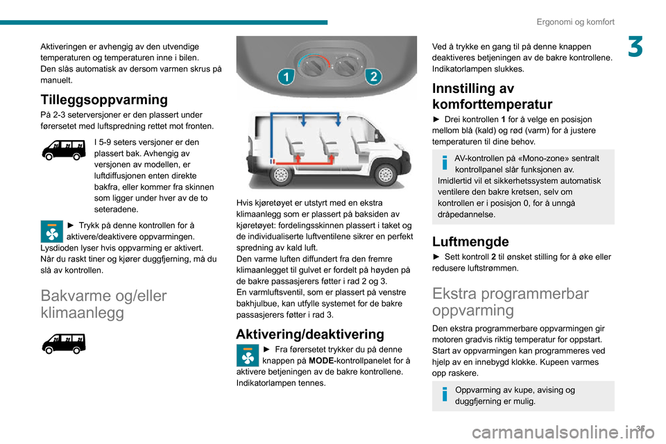 Peugeot Boxer 2020  Brukerhåndbok (in Norwegian) 35
Ergonomi og komfort
3Aktiveringen er avhengig av den utvendige 
temperaturen og temperaturen inne i bilen.
Den slås automatisk av dersom varmen skrus på 
manuelt.
Tilleggsoppvarming
På 2-3 seter