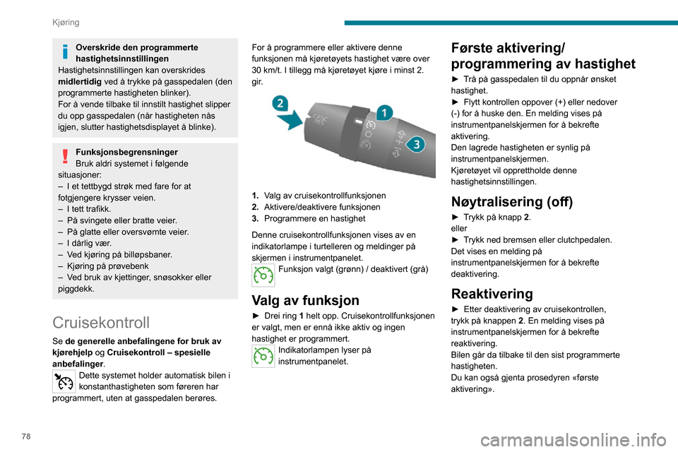 Peugeot Boxer 2020  Brukerhåndbok (in Norwegian) 78
Kjøring
Overskride den programmerte 
hastighetsinnstillingen
Hastighetsinnstillingen kan overskrides 
midlertidig  ved å trykke på gasspedalen (den 
programmerte hastigheten blinker).
For å ven