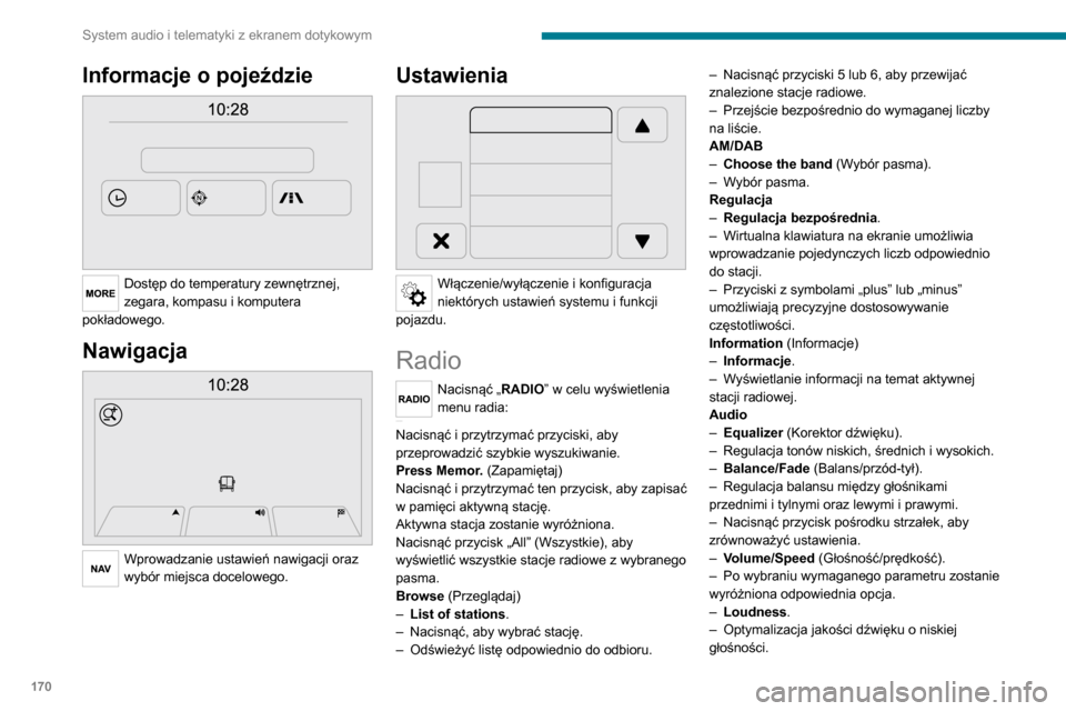 Peugeot Boxer 2020  Instrukcja Obsługi (in Polish) 170
System audio i telematyki z ekranem dotykowym
Informacje o pojeździe 
 
Dostęp do temperatury zewnętrznej, 
zegara, kompasu i komputera 
pokładowego.
Nawigacja 
 
Wprowadzanie ustawień nawiga