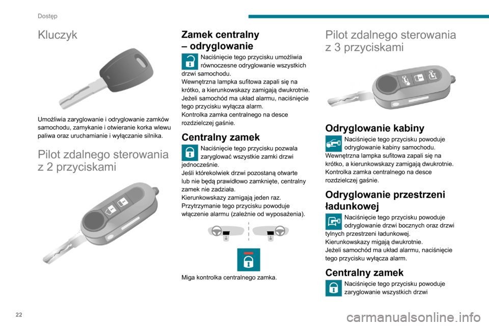 Peugeot Boxer 2020 Instrukcja Obsługi (in Polish) 22
Dostęp
Kluczyk
Umożliwia zaryglowanie i odryglowanie zamków
samochodu, zamykanie i otwieranie korka wlewu
paliwa oraz uruchamianie i wyłączanie silnika.
Pilot zdalnego sterowania
z 2 prz Peugeot Boxer 2020 Instrukcja Obsługi (in Polish) 22
Dostęp
Kluczyk
Umożliwia zaryglowanie i odryglowanie zamków
samochodu, zamykanie i otwieranie korka wlewu
paliwa oraz uruchamianie i wyłączanie silnika.
Pilot zdalnego sterowania
z 2 prz