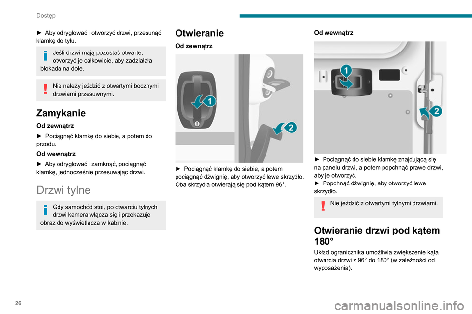 Peugeot Boxer 2020 Instrukcja Obsługi (in Polish) 26
Dostęp
► Aby odryglować i otworzyć drzwi, przesunąć klamkę do tyłu.
Jeśli drzwi mają pozostać otwarte,
otworzyć je całkowicie, aby zadziałała
blokada na dole.
Nie należy jeździ Peugeot Boxer 2020 Instrukcja Obsługi (in Polish) 26
Dostęp
► Aby odryglować i otworzyć drzwi, przesunąć klamkę do tyłu.
Jeśli drzwi mają pozostać otwarte,
otworzyć je całkowicie, aby zadziałała
blokada na dole.
Nie należy jeździ