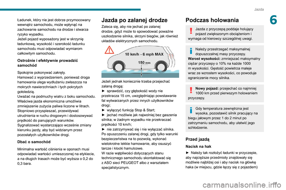 Peugeot Boxer 2020  Instrukcja Obsługi (in Polish) 69
Jazda
6Ładunek, który nie jest dobrze przymocowany 
wewnątrz samochodu, może wpłynąć na 
zachowanie samochodu na drodze i stwarza 
ryzyko wypadku.
Jeżeli pojazd wyposażony jest w skrzynię