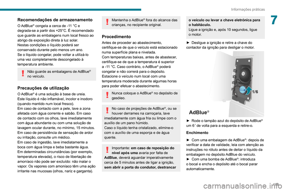 Peugeot Boxer 2020 Manual do proprietário (in Portuguese) 109
Informações práticas
7Recomendações de armazenamento
O AdBlue® congela a cerca de -11 °C e
degrada-se a partir dos +25°C. É recomendado
que guarde as embalagens num local fresco ao
abr Peugeot Boxer 2020 Manual do proprietário (in Portuguese) 109
Informações práticas
7Recomendações de armazenamento
O AdBlue® congela a cerca de -11 °C e
degrada-se a partir dos +25°C. É recomendado
que guarde as embalagens num local fresco ao
abr