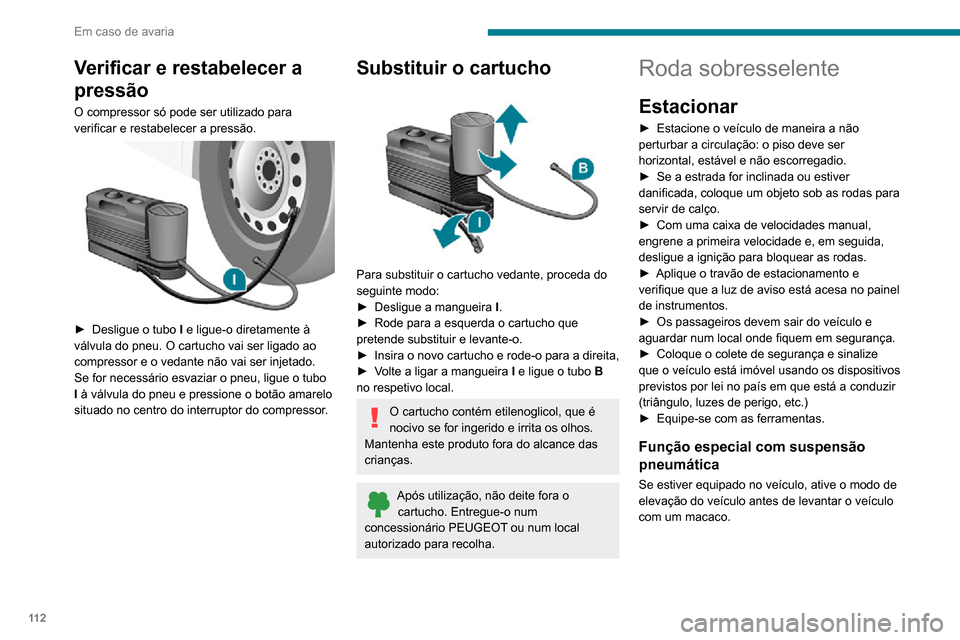 Peugeot Boxer 2020 Manual do proprietário (in Portuguese) 11 2
Em caso de avaria
Verificar e restabelecer a
pressão
O compressor só pode ser utilizado para
verificar e restabelecer a pressão.
► Desligue o tubo I e ligue-o diretamente à
válvula Peugeot Boxer 2020 Manual do proprietário (in Portuguese) 11 2
Em caso de avaria
Verificar e restabelecer a
pressão
O compressor só pode ser utilizado para
verificar e restabelecer a pressão.
► Desligue o tubo I e ligue-o diretamente à
válvula