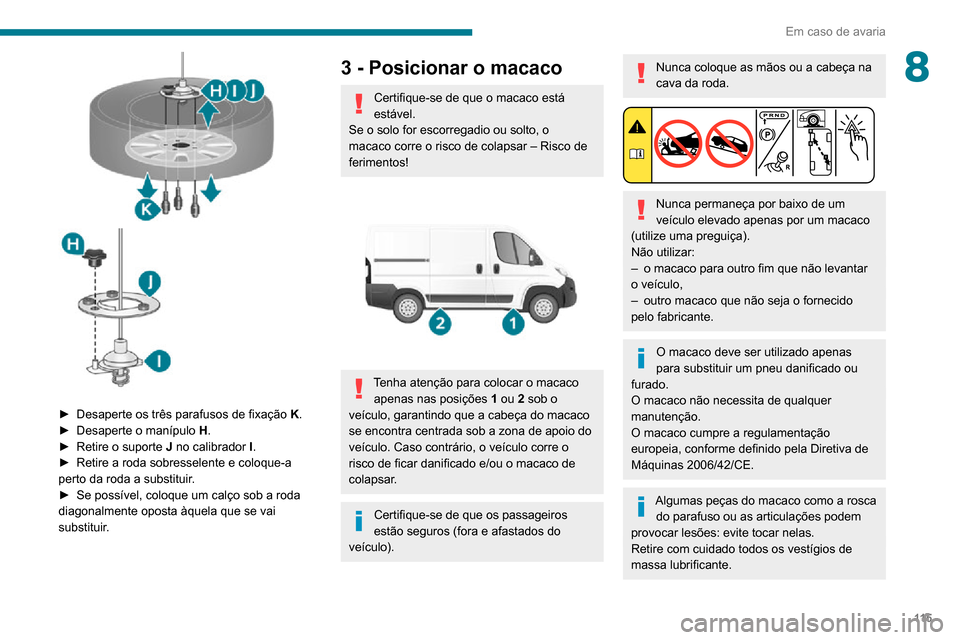 Peugeot Boxer 2020 Manual do proprietário (in Portuguese) 11 5
Em caso de avaria
8
► Desaperte os três parafusos de fixação K.► Desaperte o manípulo H.► Retire o suporte J no calibrador I.► Retire a roda sobresselente e coloque-a perto da roda Peugeot Boxer 2020 Manual do proprietário (in Portuguese) 11 5
Em caso de avaria
8
► Desaperte os três parafusos de fixação K.► Desaperte o manípulo H.► Retire o suporte J no calibrador I.► Retire a roda sobresselente e coloque-a perto da roda