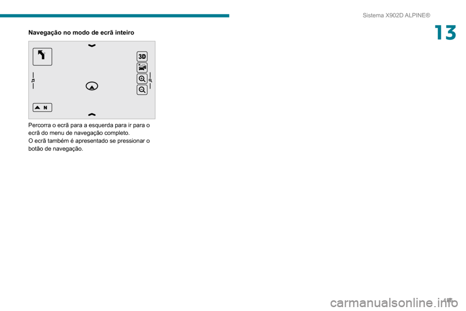Peugeot Boxer 2020  Manual do proprietário (in Portuguese) 185
Sistema X902D ALPINE®
13Navegação no modo de ecrã inteiro 
 
Percorra o ecrã para a esquerda para ir para o 
ecrã do menu de navegação completo.
O ecrã também é apresentado se pressiona
