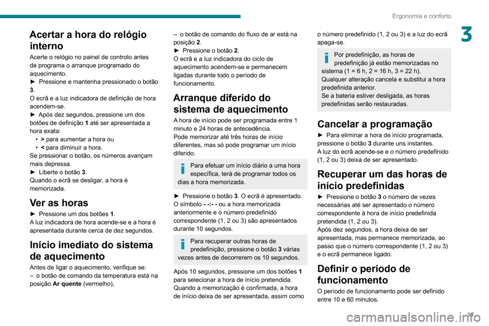 Peugeot Boxer 2020 Manual do proprietário (in Portuguese) 39
Ergonomia e conforto
3Acertar a hora do relógio interno
Acerte o relógio no painel de controlo antes
de programa o arranque programado do
aquecimento.
► Pressione e mantenha pressionado o bot Peugeot Boxer 2020 Manual do proprietário (in Portuguese) 39
Ergonomia e conforto
3Acertar a hora do relógio interno
Acerte o relógio no painel de controlo antes
de programa o arranque programado do
aquecimento.
► Pressione e mantenha pressionado o bot