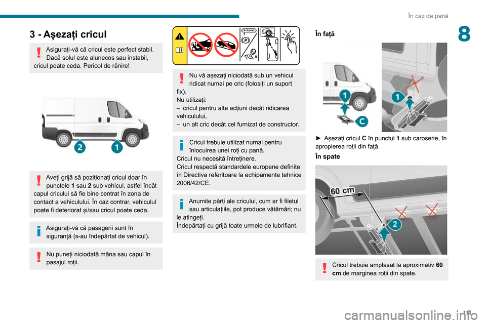 Peugeot Boxer 2020  Manualul de utilizare (in Romanian) 111
În caz de pană
83 - Așezați cricul
Asigurați-vă că cricul este perfect stabil.Dacă solul este alunecos sau instabil, 
cricul poate ceda. Pericol de rănire!
 
 
Aveți grijă să pozițion