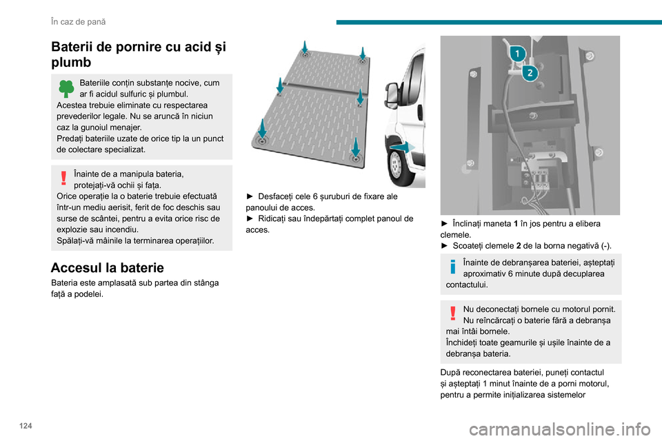 Peugeot Boxer 2020  Manualul de utilizare (in Romanian) 124
În caz de pană
electronice. Totuși, dacă după această operație persistă ușoare perturbații, consultați un dealer 
PEUGEOT sau un atelier calificat.
În cazul unei staționări îndelung