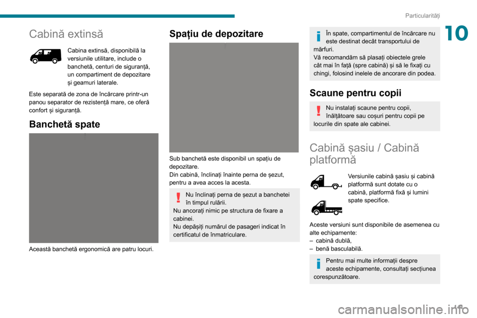 Peugeot Boxer 2020  Manualul de utilizare (in Romanian) 141
Particularități
10Cabină extinsă
Cabina extinsă, disponibilă la versiunile utilitare, include o 
banchetă, centuri de siguranță, 
un compartiment de depozitare 
și geamuri laterale.
Este