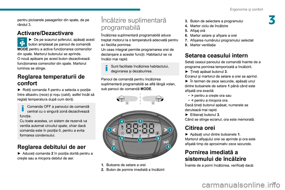 Peugeot Boxer 2020  Manualul de utilizare (in Romanian) 37
Ergonomie și confort
3pentru picioarele pasagerilor din spate, de pe 
rândul 3.
Activare/Dezactivare
► De pe scaunul șoferului, apăsați acest buton amplasat pe panoul de comandă 
MODE pentr