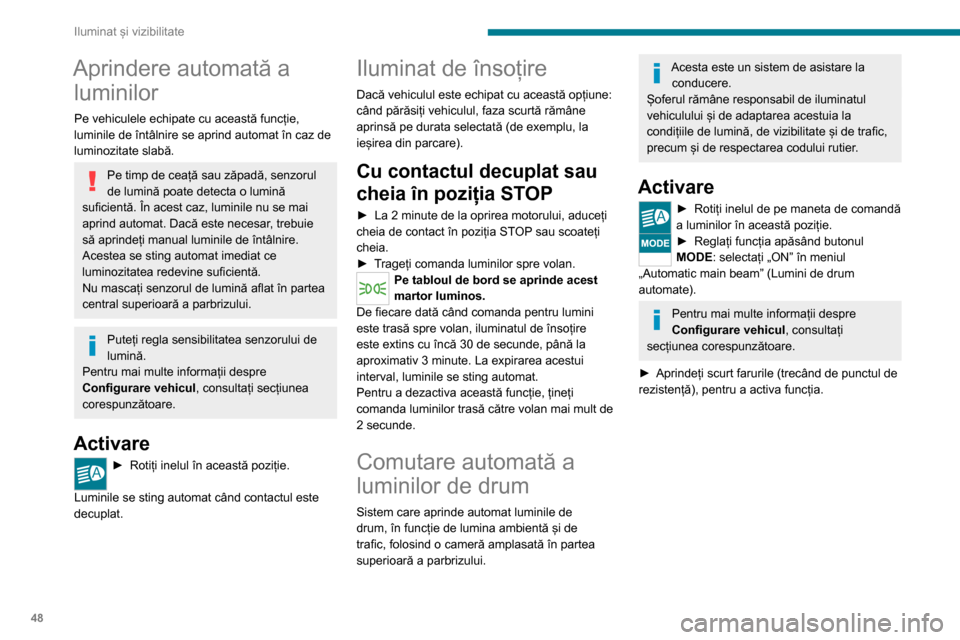 Peugeot Boxer 2020  Manualul de utilizare (in Romanian) 48
Iluminat și vizibilitate
Funcționare 
 
După ce a fost activată funcția, sistemul va 
acționa în modul următor:
Dacă luminozitatea este suficientă și/sau 
condițiile de circulație nu p