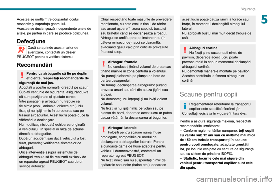 Peugeot Boxer 2020  Manualul de utilizare (in Romanian) 59
Siguranță
5Acestea se umflă între ocupantul locului 
respectiv și suprafața geamului.
Acestea se declanșează independente unele de 
altele, pe partea în care se produce coliziunea.
Defecț
