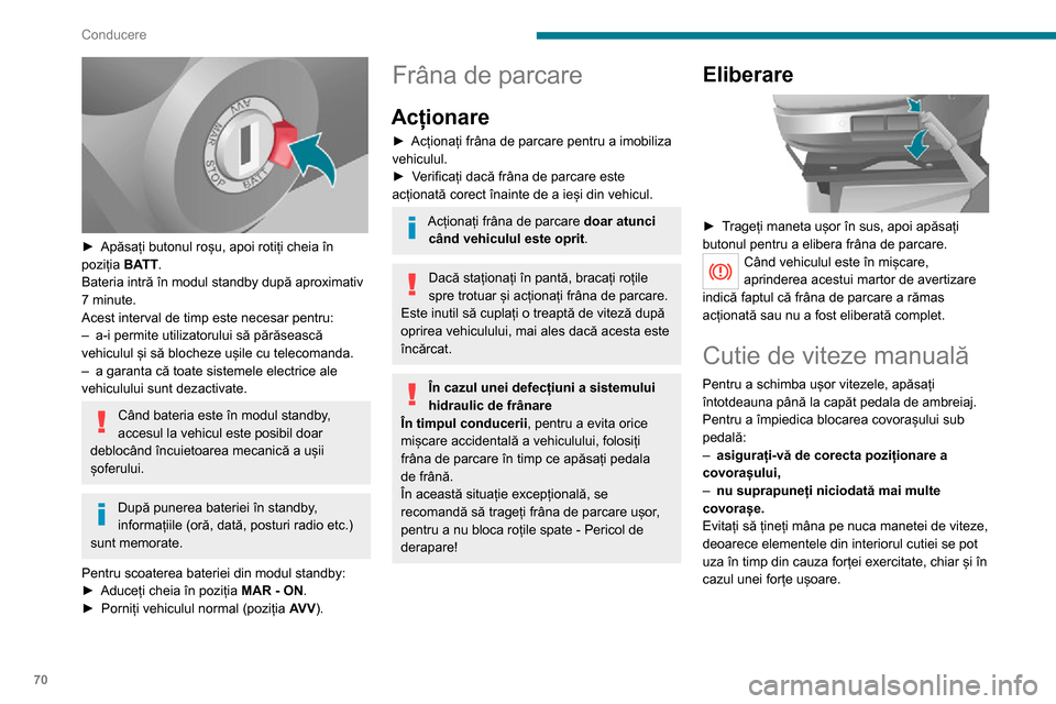 Peugeot Boxer 2020  Manualul de utilizare (in Romanian) 70
Conducere
 
► Apăsați butonul roșu, apoi rotiți cheia în poziția BATT.
Bateria intră în modul standby după aproximativ 
7 minute.
Acest interval de timp este necesar pentru:
– a-i perm