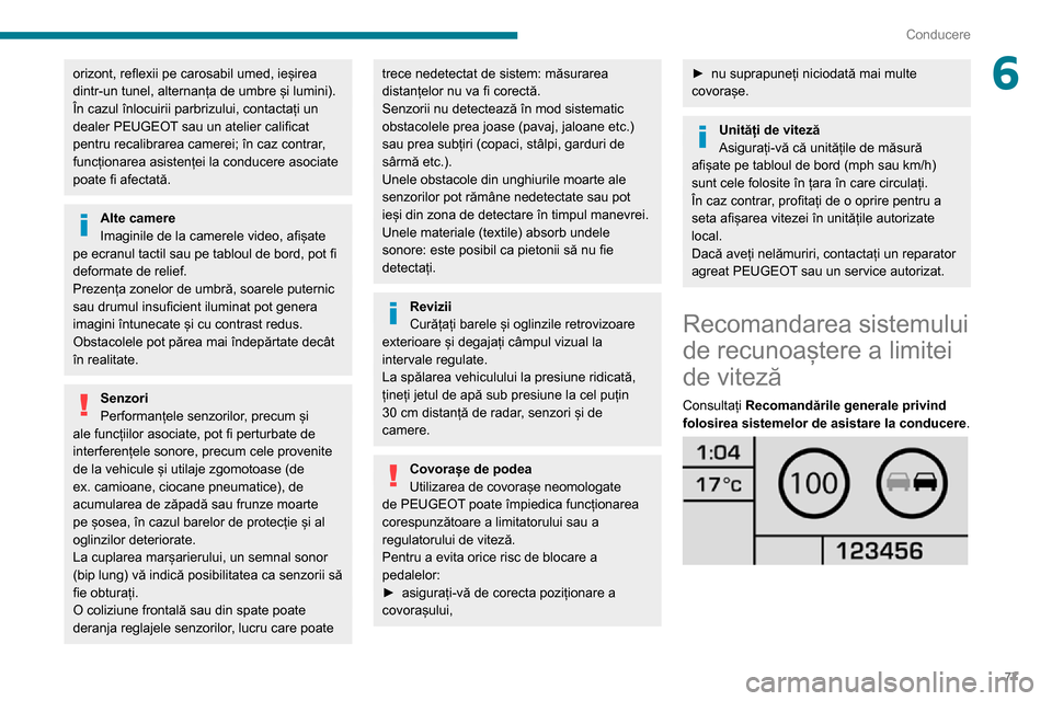 Peugeot Boxer 2020  Manualul de utilizare (in Romanian) 77
Conducere
6orizont, reflexii pe carosabil umed, ieșirea 
dintr-un tunel, alternanța de umbre și lumini).
În cazul înlocuirii parbrizului, contactați un 
dealer PEUGEOT sau un atelier califica