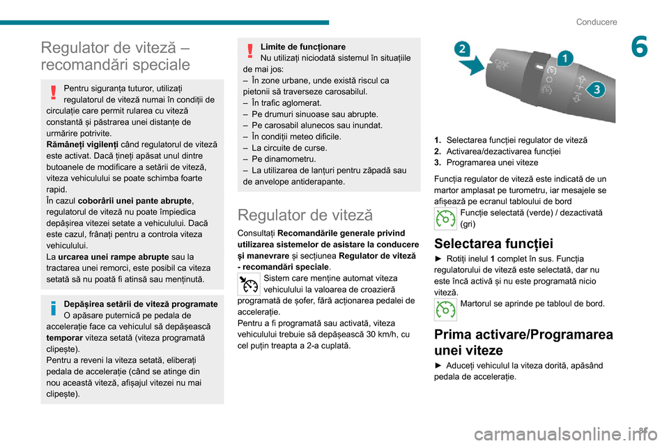 Peugeot Boxer 2020  Manualul de utilizare (in Romanian) 81
Conducere
6Regulator de viteză – 
recomandări speciale
Pentru siguranța tuturor, utilizați 
regulatorul de viteză numai în condiții de 
circulație care permit rularea cu viteză 
constant