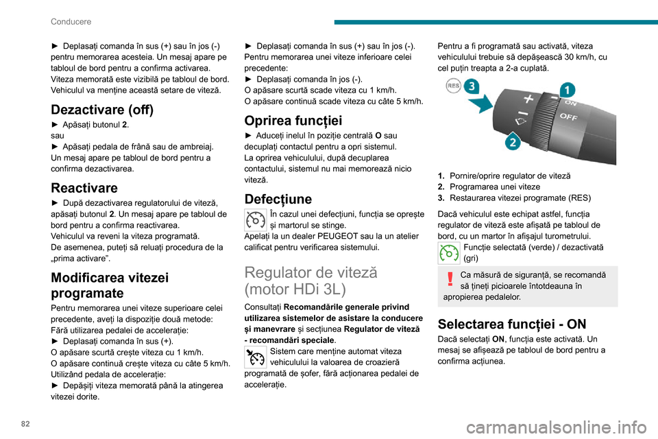 Peugeot Boxer 2020  Manualul de utilizare (in Romanian) 82
Conducere
► Deplasați comanda în sus (+) sau în jos (-) pentru memorarea acesteia. Un mesaj apare pe 
tabloul de bord pentru a confirma activarea.
Viteza memorată este vizibilă pe tabloul de