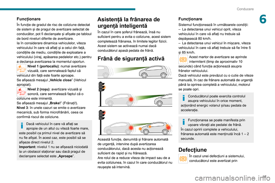 Peugeot Boxer 2020  Manualul de utilizare (in Romanian) 89
Conducere
6Funcționare
În funcție de gradul de risc de coliziune detectat 
de sistem și de pragul de avertizare selectat de 
conducător, pot fi declanșate și afișate pe tabloul 
de bord niv