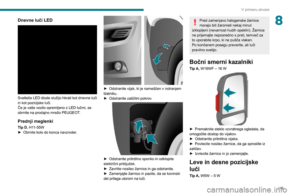 Peugeot Boxer 2020 Priročnik za lastnika (in Slovenian) 11 5
V primeru okvare
8Dnevne luči LED
Svetleče LED diode služijo hkrati kot dnevne luči
in kot pozicijske luči.
Če je vaše vozilo opremljeno z LED lučmi, se
obrnite na prodajno mrežo PE Peugeot Boxer 2020 Priročnik za lastnika (in Slovenian) 11 5
V primeru okvare
8Dnevne luči LED
Svetleče LED diode služijo hkrati kot dnevne luči
in kot pozicijske luči.
Če je vaše vozilo opremljeno z LED lučmi, se
obrnite na prodajno mrežo PE