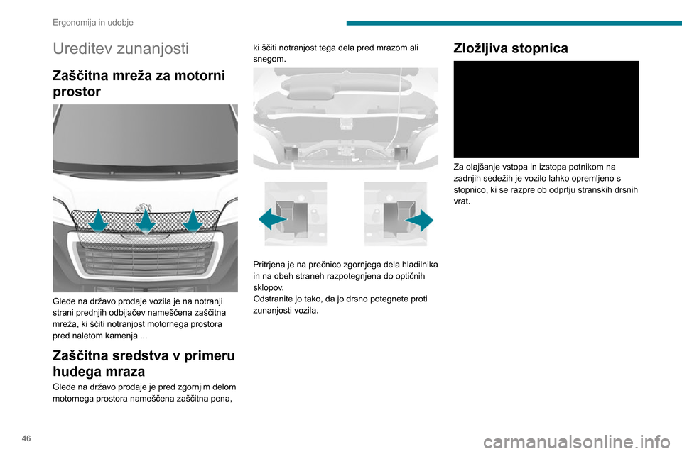 Peugeot Boxer 2020  Priročnik za lastnika (in Slovenian) 46
Ergonomija in udobje
Ureditev zunanjosti
Zaščitna mreža za motorni 
prostor
 
 
Glede na državo prodaje vozila je na notranji 
strani prednjih odbijačev nameščena zaščitna 
mreža, ki šč