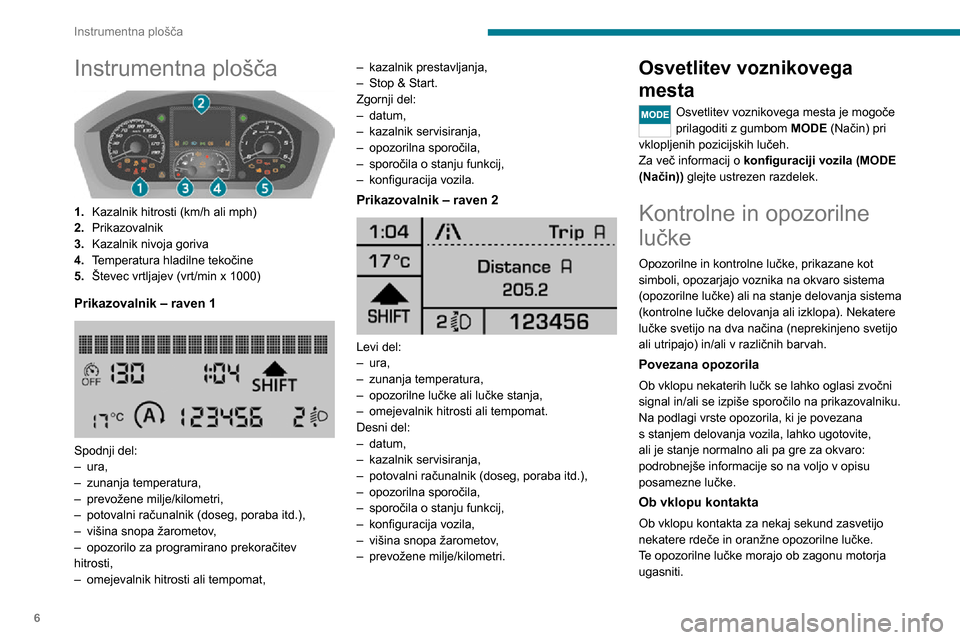 Peugeot Boxer 2020  Priročnik za lastnika (in Slovenian) 6
Instrumentna plošča
Instrumentna plošča 
 
1.Kazalnik hitrosti (km/h ali mph)
2. Prikazovalnik
3. Kazalnik nivoja goriva
4. Temperatura hladilne tekočine
5. Števec vrtljajev (vrt/min x 1000)
P