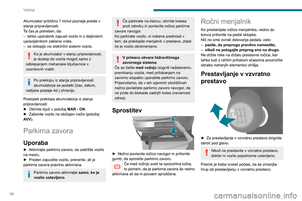 Peugeot Boxer 2020  Priročnik za lastnika (in Slovenian) 70
Vožnja
Akumulator približno 7 minut pozneje preide v 
stanje pripravljenosti.
Ta čas je potreben, da:
– lahko uporabnik zapusti vozilo in z daljinskim upravljalnikom zaklene vrata,– se izklo