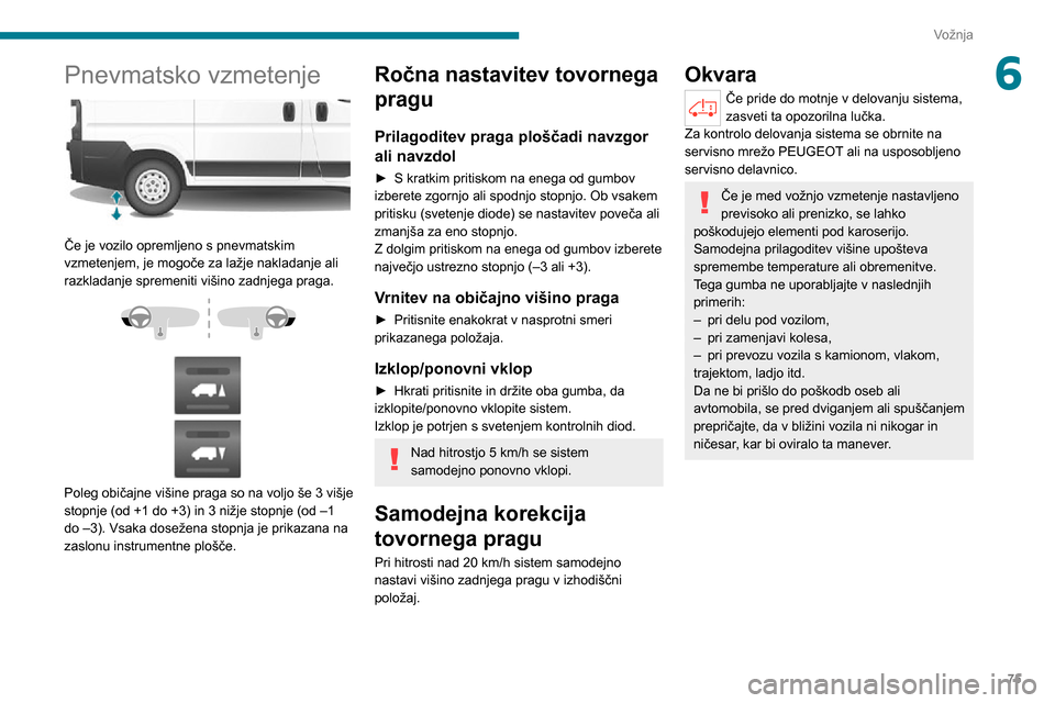 Peugeot Boxer 2020  Priročnik za lastnika (in Slovenian) 75
Vožnja
6Pnevmatsko vzmetenje 
 
Če je vozilo opremljeno s pnevmatskim 
vzmetenjem, je mogoče za lažje nakladanje ali 
razkladanje spremeniti višino zadnjega praga.
 
  
 
Poleg običajne viši