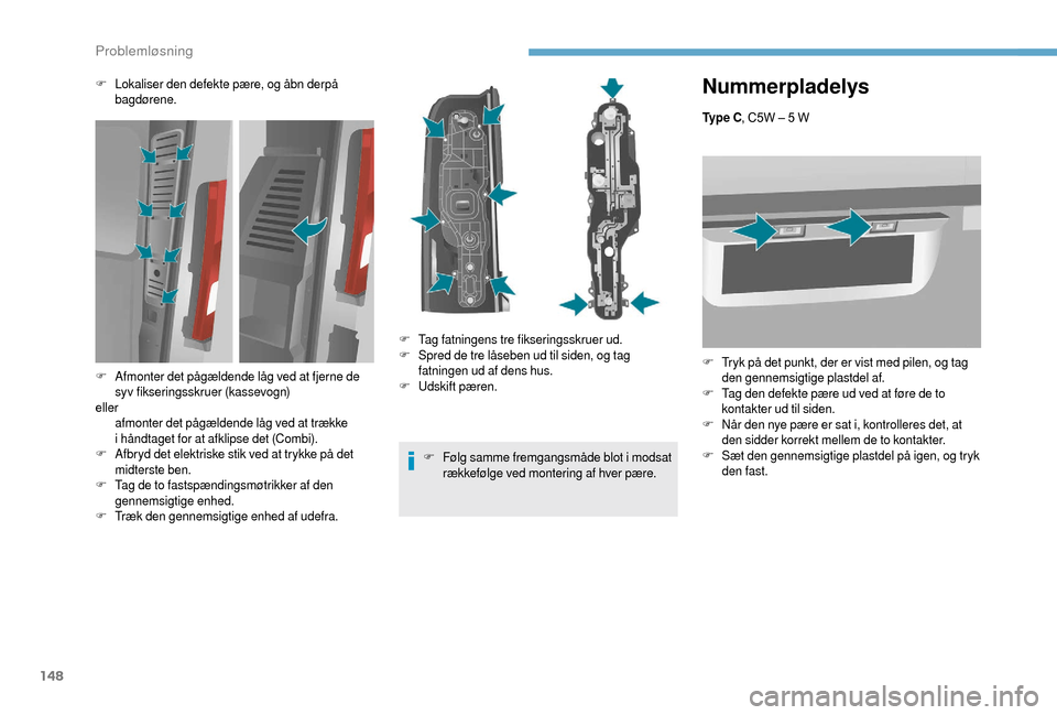 Peugeot Boxer 2018  Instruktionsbog (in Danish) 148
Nummerpladelys
Ty p e  C, C5W – 5   W
F
 T
 ryk på det punkt, der er vist med pilen, og tag 
den gennemsigtige plastdel af.
F
 T

ag den defekte pære ud ved at føre de to 
kontakter ud til si