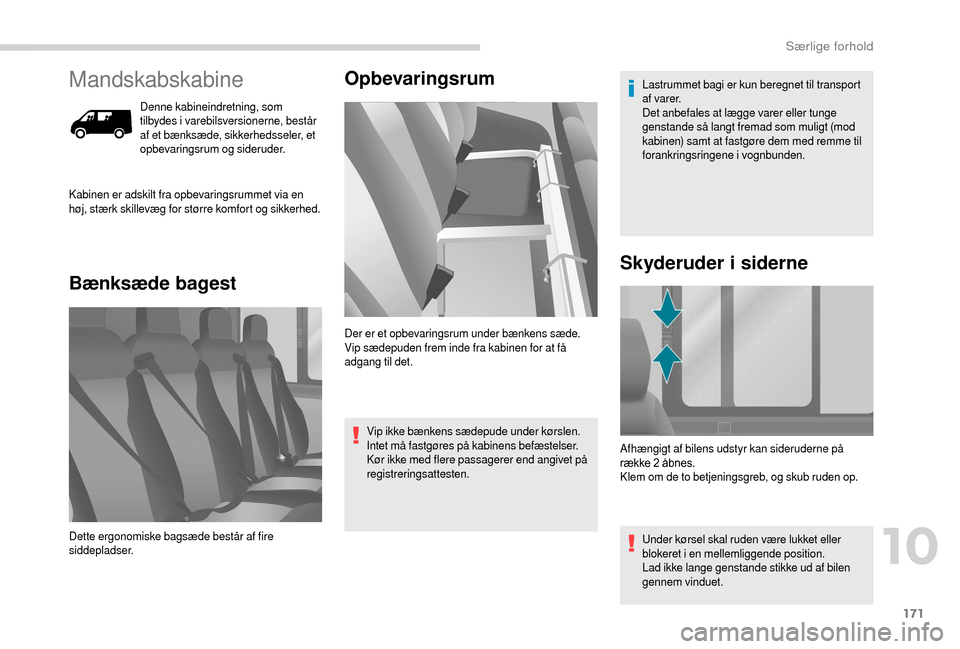 Peugeot Boxer 2018  Instruktionsbog (in Danish) 171
Mandskabskabine
Denne kabineindretning, som 
tilbydes i varebilsversionerne, består 
af et bænksæde, sikkerhedsseler, et 
opbevaringsrum og sideruder.
Bænksæde bagest Opbevaringsrum
Kabinen e