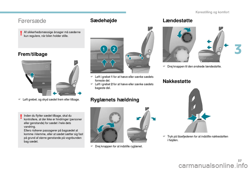 Peugeot Boxer 2018  Instruktionsbog (in Danish) 37
Førersæde
Frem/tilbage
F Løft grebet, og skyd sædet frem eller tilbage.Inden du flytter sædet tilbage, skal du 
kontrollere, at der ikke er hindringer (personer 
eller genstande) for sædet i
